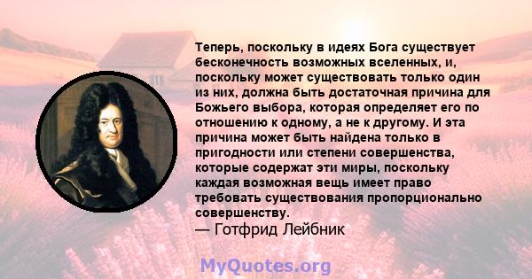 Теперь, поскольку в идеях Бога существует бесконечность возможных вселенных, и, поскольку может существовать только один из них, должна быть достаточная причина для Божьего выбора, которая определяет его по отношению к