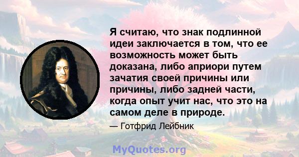 Я считаю, что знак подлинной идеи заключается в том, что ее возможность может быть доказана, либо априори путем зачатия своей причины или причины, либо задней части, когда опыт учит нас, что это на самом деле в природе.