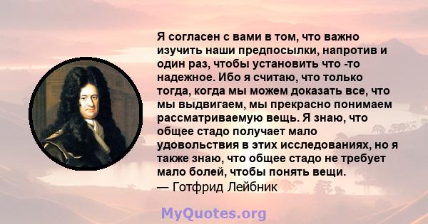 Я согласен с вами в том, что важно изучить наши предпосылки, напротив и один раз, чтобы установить что -то надежное. Ибо я считаю, что только тогда, когда мы можем доказать все, что мы выдвигаем, мы прекрасно понимаем