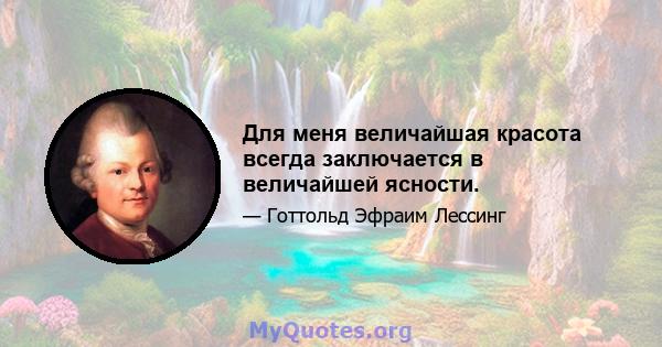 Для меня величайшая красота всегда заключается в величайшей ясности.