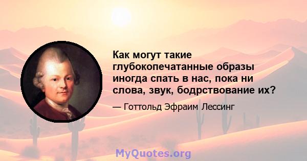 Как могут такие глубокопечатанные образы иногда спать в нас, пока ни слова, звук, бодрствование их?