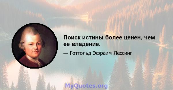 Поиск истины более ценен, чем ее владение.