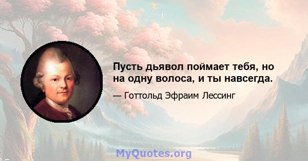 Пусть дьявол поймает тебя, но на одну волоса, и ты навсегда.