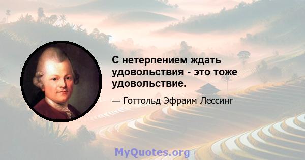 С нетерпением ждать удовольствия - это тоже удовольствие.