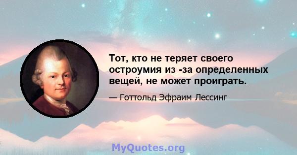 Тот, кто не теряет своего остроумия из -за определенных вещей, не может проиграть.