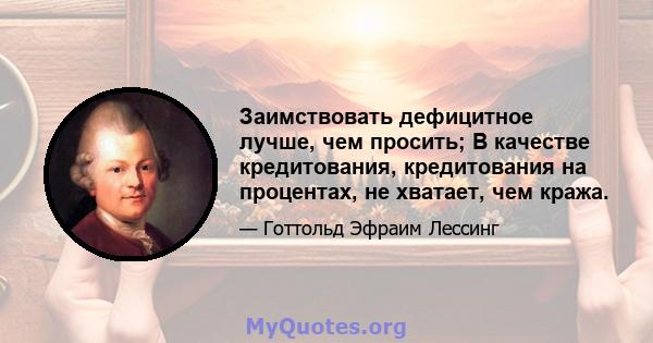 Заимствовать дефицитное лучше, чем просить; В качестве кредитования, кредитования на процентах, не хватает, чем кража.