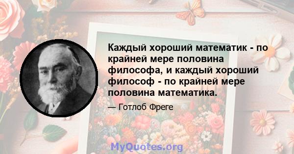 Каждый хороший математик - по крайней мере половина философа, и каждый хороший философ - по крайней мере половина математика.