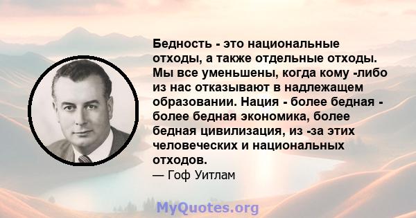 Бедность - это национальные отходы, а также отдельные отходы. Мы все уменьшены, когда кому -либо из нас отказывают в надлежащем образовании. Нация - более бедная - более бедная экономика, более бедная цивилизация, из