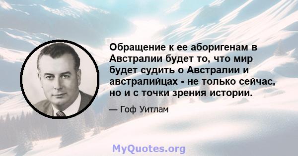 Обращение к ее аборигенам в Австралии будет то, что мир будет судить о Австралии и австралийцах - не только сейчас, но и с точки зрения истории.