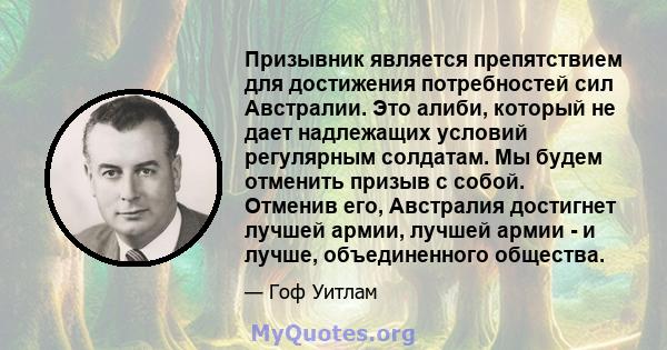 Призывник является препятствием для достижения потребностей сил Австралии. Это алиби, который не дает надлежащих условий регулярным солдатам. Мы будем отменить призыв с собой. Отменив его, Австралия достигнет лучшей