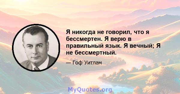 Я никогда не говорил, что я бессмертен. Я верю в правильный язык. Я вечный; Я не бессмертный.