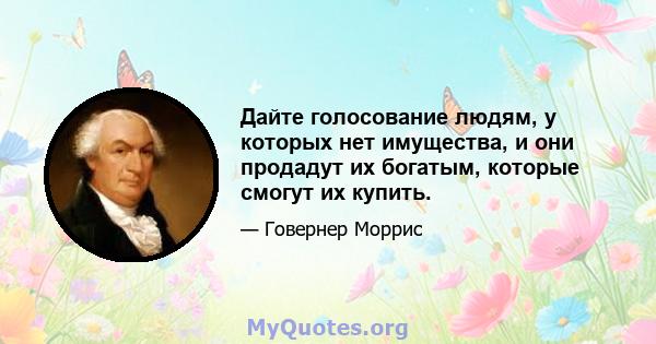 Дайте голосование людям, у которых нет имущества, и они продадут их богатым, которые смогут их купить.