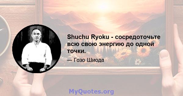 Shuchu Ryoku - сосредоточьте всю свою энергию до одной точки.