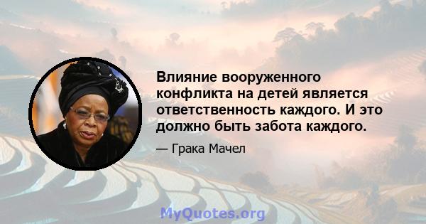 Влияние вооруженного конфликта на детей является ответственность каждого. И это должно быть забота каждого.