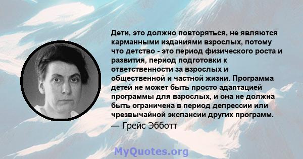 Дети, это должно повторяться, не являются карманными изданиями взрослых, потому что детство - это период физического роста и развития, период подготовки к ответственности за взрослых и общественной и частной жизни.