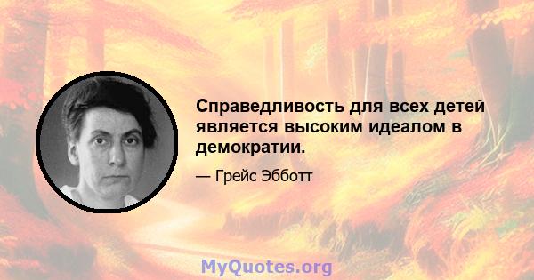 Справедливость для всех детей является высоким идеалом в демократии.