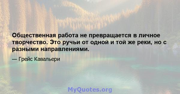 Общественная работа не превращается в личное творчество. Это ручьи от одной и той же реки, но с разными направлениями.