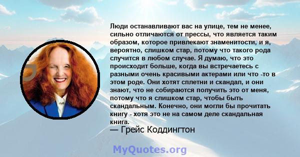 Люди останавливают вас на улице, тем не менее, сильно отличаются от прессы, что является таким образом, которое привлекают знаменитости, и я, вероятно, слишком стар, потому что такого рода случится в любом случае. Я