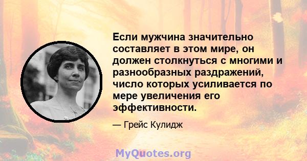 Если мужчина значительно составляет в этом мире, он должен столкнуться с многими и разнообразных раздражений, число которых усиливается по мере увеличения его эффективности.