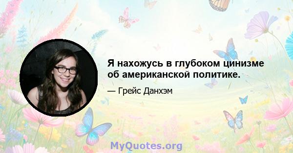 Я нахожусь в глубоком цинизме об американской политике.