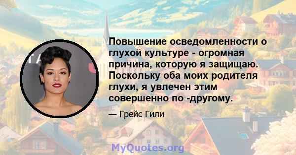 Повышение осведомленности о глухой культуре - огромная причина, которую я защищаю. Поскольку оба моих родителя глухи, я увлечен этим совершенно по -другому.