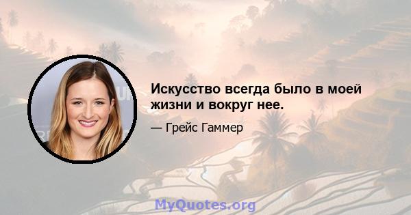 Искусство всегда было в моей жизни и вокруг нее.