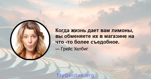 Когда жизнь дает вам лимоны, вы обменяете их в магазине на что -то более съедобное.