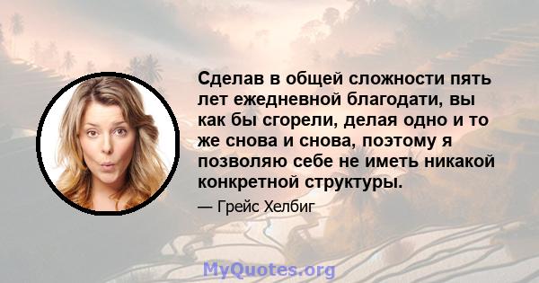 Сделав в общей сложности пять лет ежедневной благодати, вы как бы сгорели, делая одно и то же снова и снова, поэтому я позволяю себе не иметь никакой конкретной структуры.