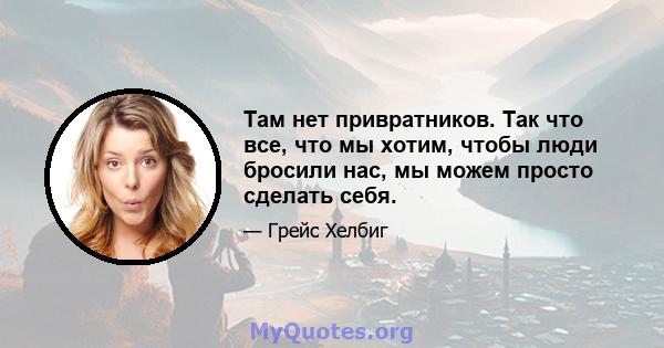 Там нет привратников. Так что все, что мы хотим, чтобы люди бросили нас, мы можем просто сделать себя.