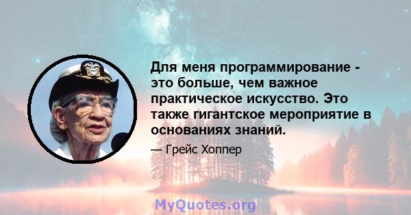 Для меня программирование - это больше, чем важное практическое искусство. Это также гигантское мероприятие в основаниях знаний.