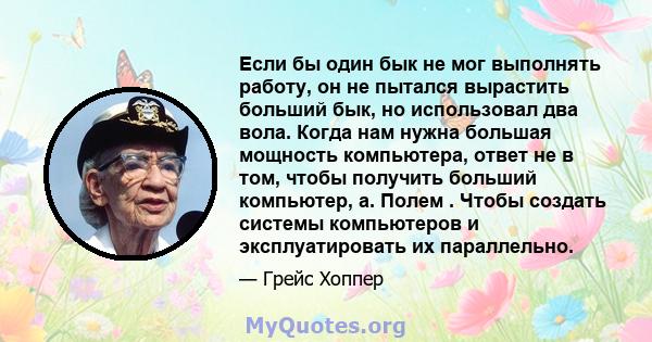 Если бы один бык не мог выполнять работу, он не пытался вырастить больший бык, но использовал два вола. Когда нам нужна большая мощность компьютера, ответ не в том, чтобы получить больший компьютер, а. Полем . Чтобы