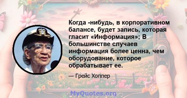 Когда -нибудь, в корпоративном балансе, будет запись, которая гласит «Информация»; В большинстве случаев информация более ценна, чем оборудование, которое обрабатывает ее.