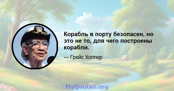 Корабль в порту безопасен, но это не то, для чего построены корабли.