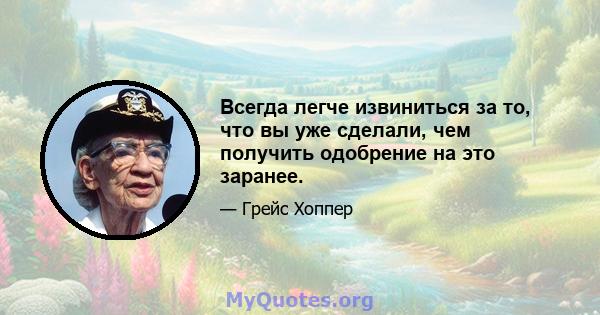 Всегда легче извиниться за то, что вы уже сделали, чем получить одобрение на это заранее.