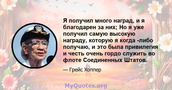 Я получил много наград, и я благодарен за них; Но я уже получил самую высокую награду, которую я когда -либо получаю, и это была привилегия и честь очень гордо служить во флоте Соединенных Штатов.