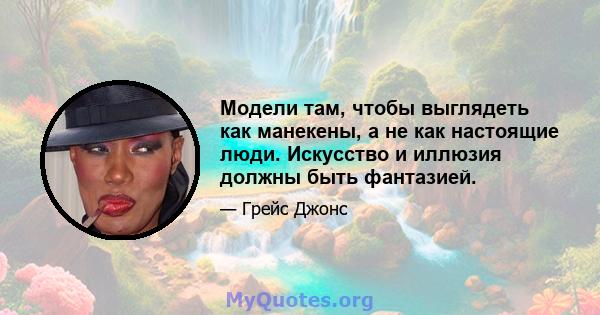 Модели там, чтобы выглядеть как манекены, а не как настоящие люди. Искусство и иллюзия должны быть фантазией.