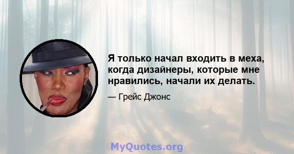 Я только начал входить в меха, когда дизайнеры, которые мне нравились, начали их делать.