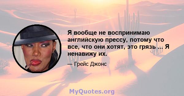 Я вообще не воспринимаю английскую прессу, потому что все, что они хотят, это грязь ... Я ненавижу их.