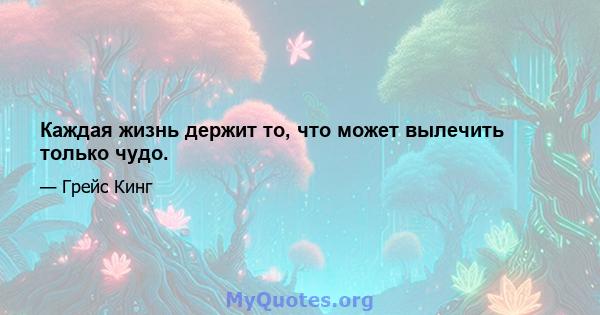 Каждая жизнь держит то, что может вылечить только чудо.