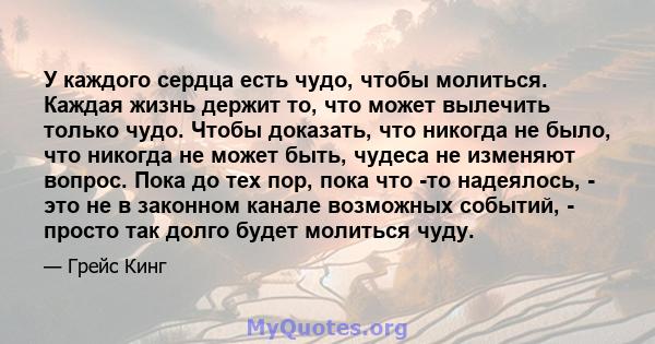 У каждого сердца есть чудо, чтобы молиться. Каждая жизнь держит то, что может вылечить только чудо. Чтобы доказать, что никогда не было, что никогда не может быть, чудеса не изменяют вопрос. Пока до тех пор, пока что