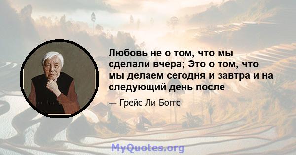 Любовь не о том, что мы сделали вчера; Это о том, что мы делаем сегодня и завтра и на следующий день после