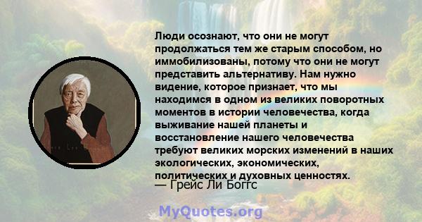 Люди осознают, что они не могут продолжаться тем же старым способом, но иммобилизованы, потому что они не могут представить альтернативу. Нам нужно видение, которое признает, что мы находимся в одном из великих