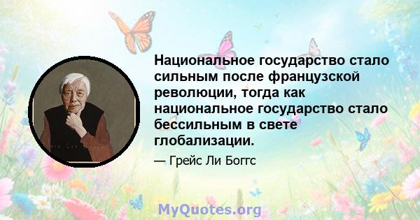 Национальное государство стало сильным после французской революции, тогда как национальное государство стало бессильным в свете глобализации.