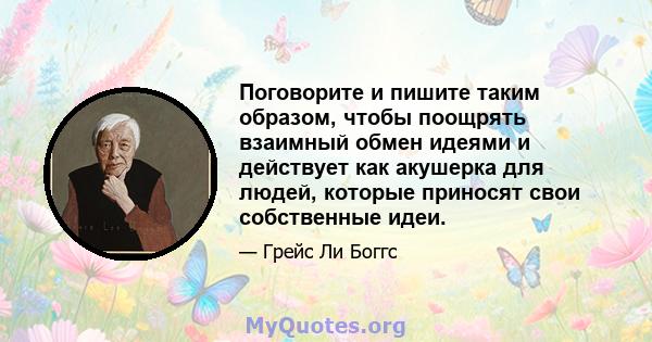 Поговорите и пишите таким образом, чтобы поощрять взаимный обмен идеями и действует как акушерка для людей, которые приносят свои собственные идеи.