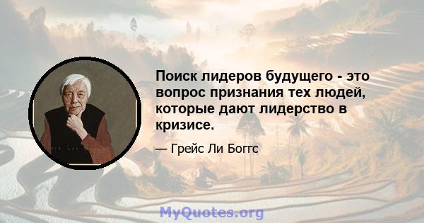 Поиск лидеров будущего - это вопрос признания тех людей, которые дают лидерство в кризисе.