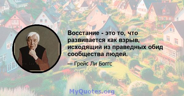 Восстание - это то, что развивается как взрыв, исходящий из праведных обид сообщества людей.