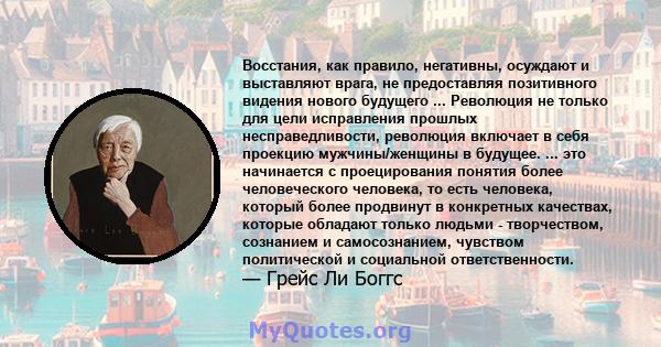 Восстания, как правило, негативны, осуждают и выставляют врага, не предоставляя позитивного видения нового будущего ... Революция не только для цели исправления прошлых несправедливости, революция включает в себя