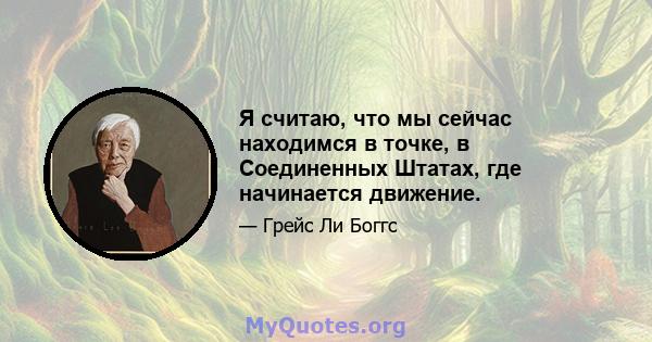 Я считаю, что мы сейчас находимся в точке, в Соединенных Штатах, где начинается движение.