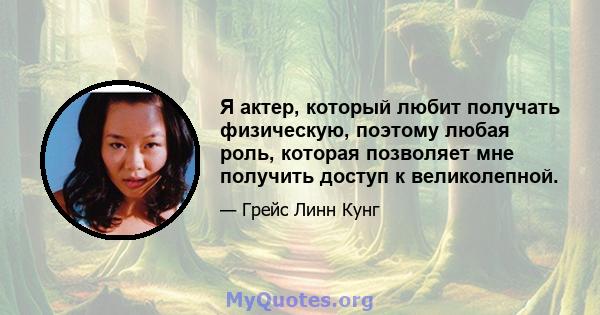 Я актер, который любит получать физическую, поэтому любая роль, которая позволяет мне получить доступ к великолепной.