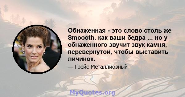 Обнаженная - это слово столь же Smoooth, как ваши бедра ... но у обнаженного звучит звук камня, перевернутой, чтобы выставить личинок.